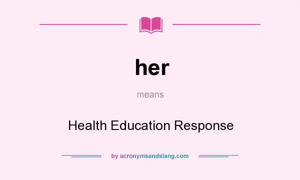 What does her mean? It stands for Health Education Response