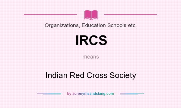 What does IRCS mean? It stands for Indian Red Cross Society