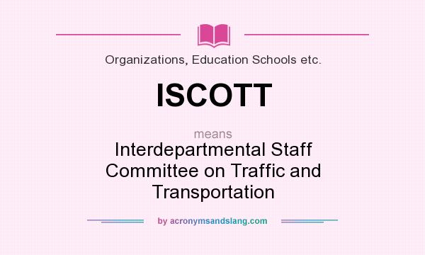What does ISCOTT mean? It stands for Interdepartmental Staff Committee on Traffic and Transportation