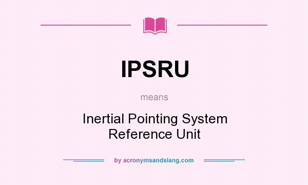 What does IPSRU mean? It stands for Inertial Pointing System Reference Unit