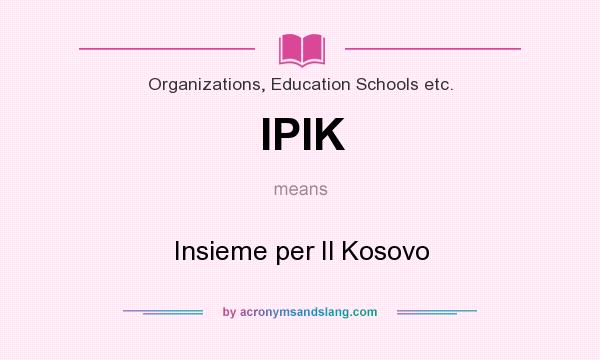 What does IPIK mean? It stands for Insieme per Il Kosovo