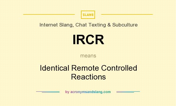What does IRCR mean? It stands for Identical Remote Controlled Reactions