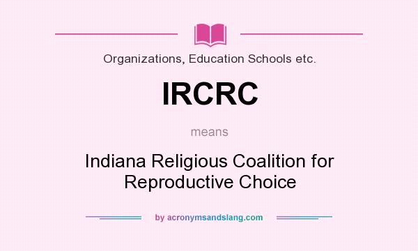 What does IRCRC mean? It stands for Indiana Religious Coalition for Reproductive Choice