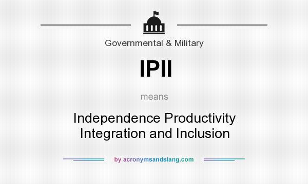 What does IPII mean? It stands for Independence Productivity Integration and Inclusion