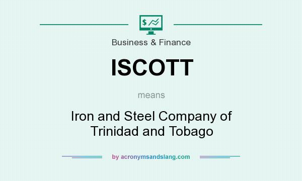 What does ISCOTT mean? It stands for Iron and Steel Company of Trinidad and Tobago