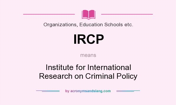 What does IRCP mean? It stands for Institute for International Research on Criminal Policy