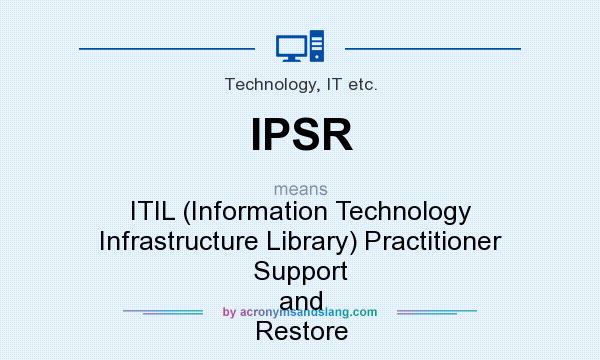 What does IPSR mean? It stands for ITIL (Information Technology Infrastructure Library) Practitioner Support and Restore