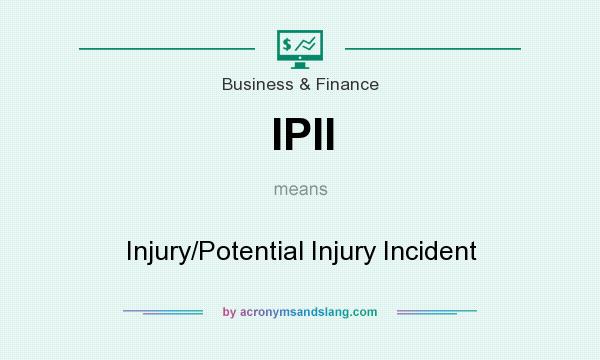 What does IPII mean? It stands for Injury/Potential Injury Incident
