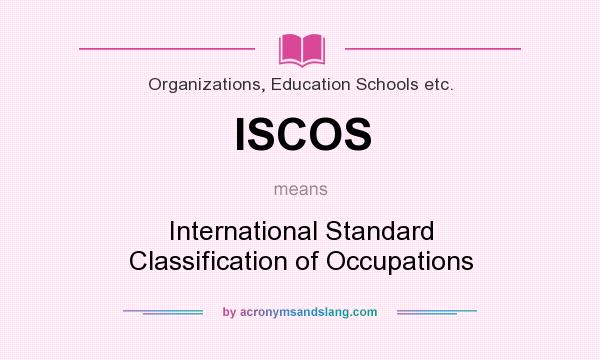What does ISCOS mean? It stands for International Standard Classification of Occupations