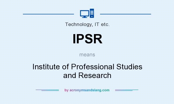What does IPSR mean? It stands for Institute of Professional Studies and Research
