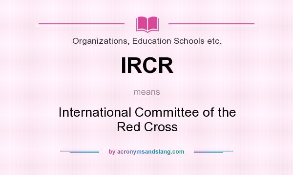 What does IRCR mean? It stands for International Committee of the Red Cross