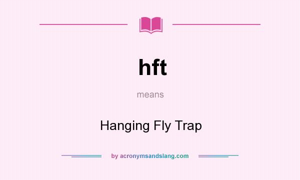 What does hft mean? It stands for Hanging Fly Trap
