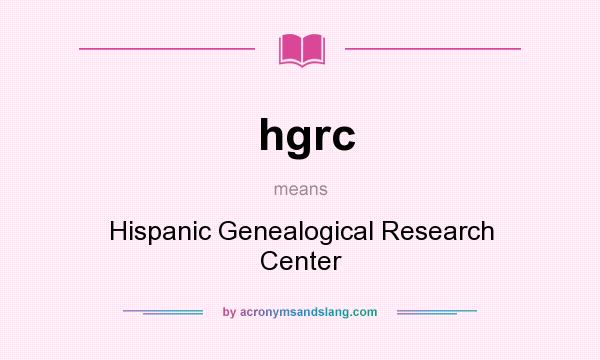 What does hgrc mean? It stands for Hispanic Genealogical Research Center