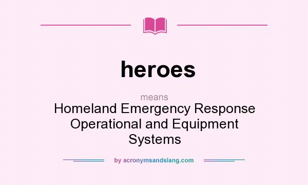 What does heroes mean? It stands for Homeland Emergency Response Operational and Equipment Systems