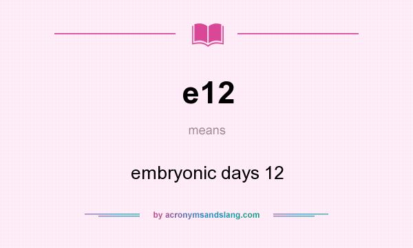 What does e12 mean? It stands for embryonic days 12