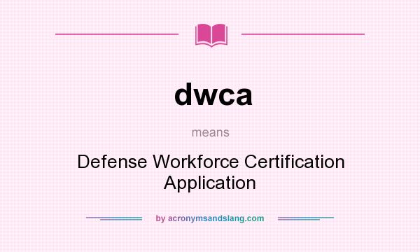 What does dwca mean? It stands for Defense Workforce Certification Application