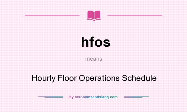What does hfos mean? It stands for Hourly Floor Operations Schedule