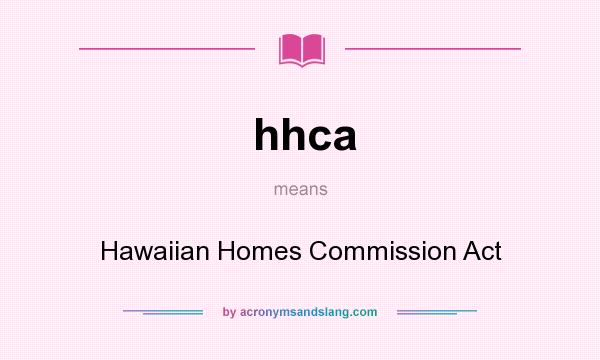 What does hhca mean? It stands for Hawaiian Homes Commission Act