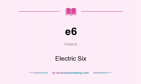 What does e6 mean? It stands for Electric Six