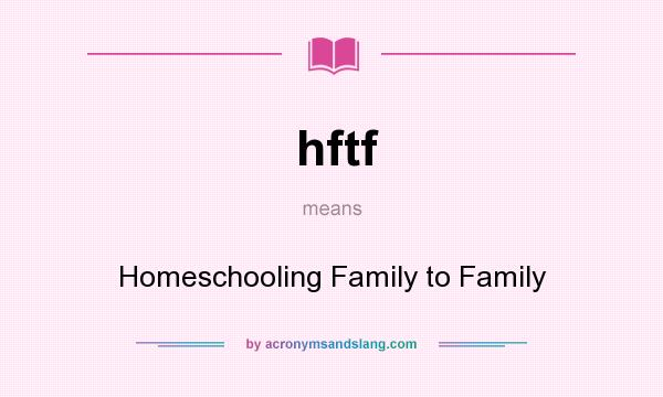 What does hftf mean? It stands for Homeschooling Family to Family