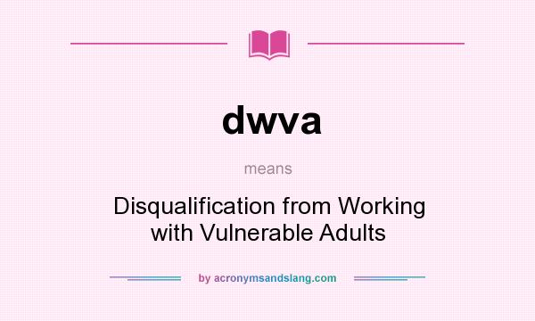 What does dwva mean? It stands for Disqualification from Working with Vulnerable Adults