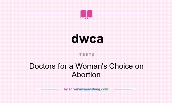What does dwca mean? It stands for Doctors for a Woman`s Choice on Abortion