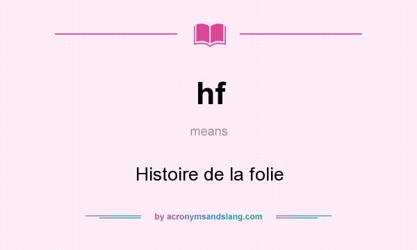 What does hf mean? It stands for Histoire de la folie