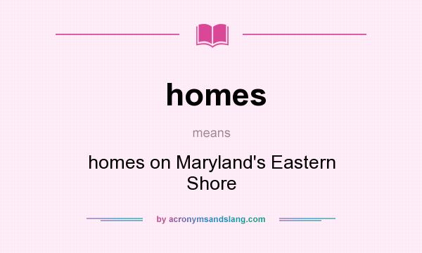 What does homes mean? It stands for homes on Maryland`s Eastern Shore