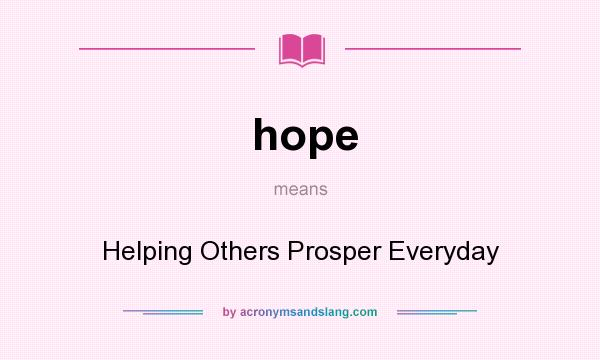 What does hope mean? It stands for Helping Others Prosper Everyday