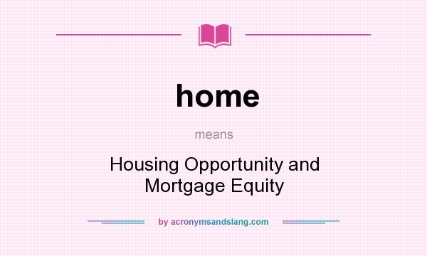 What does home mean? It stands for Housing Opportunity and Mortgage Equity