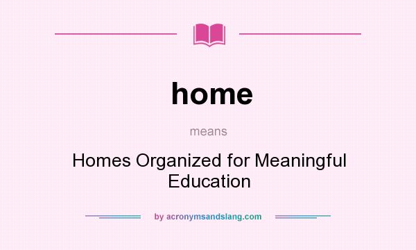 What does home mean? It stands for Homes Organized for Meaningful Education