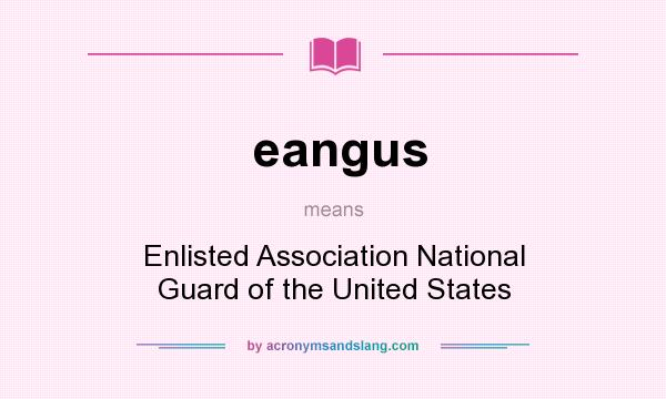 What does eangus mean? It stands for Enlisted Association National Guard of the United States