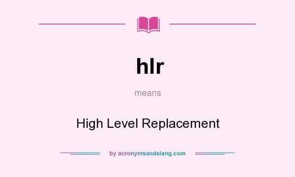 What does hlr mean? It stands for High Level Replacement