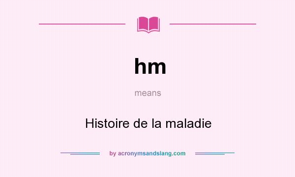 What does hm mean? It stands for Histoire de la maladie