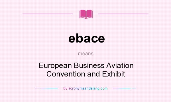 What does ebace mean? It stands for European Business Aviation Convention and Exhibit