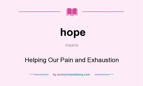 What does hope mean? It stands for Helping Our Pain and Exhaustion