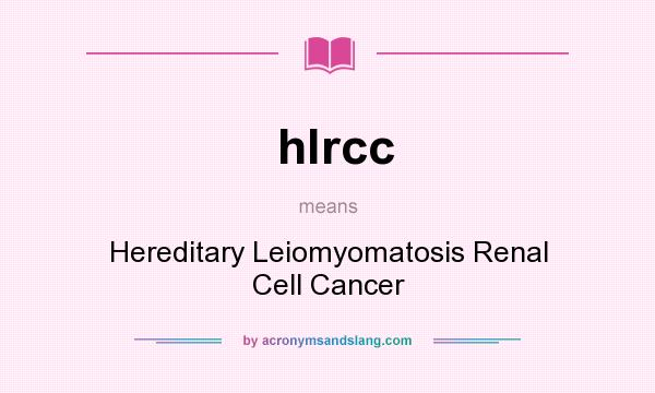 What does hlrcc mean? It stands for Hereditary Leiomyomatosis Renal Cell Cancer