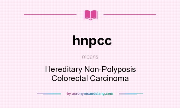 What does hnpcc mean? It stands for Hereditary Non-Polyposis Colorectal Carcinoma