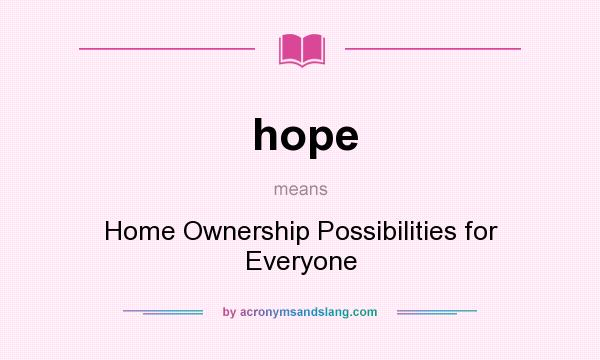 What does hope mean? It stands for Home Ownership Possibilities for Everyone