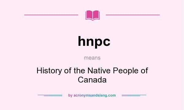 What does hnpc mean? It stands for History of the Native People of Canada