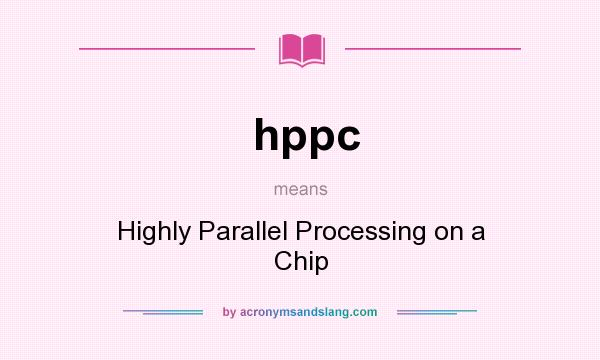 What does hppc mean? It stands for Highly Parallel Processing on a Chip