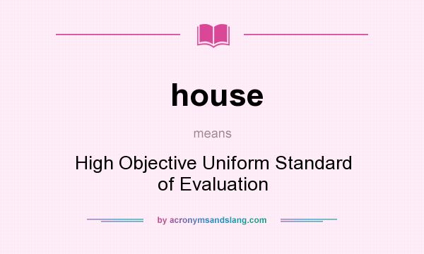 What does house mean? It stands for High Objective Uniform Standard of Evaluation