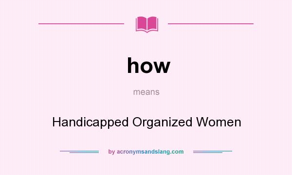 What does how mean? It stands for Handicapped Organized Women
