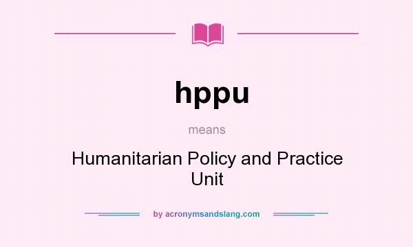What does hppu mean? It stands for Humanitarian Policy and Practice Unit