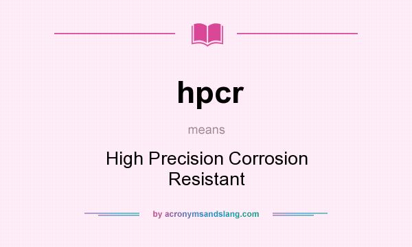 What does hpcr mean? It stands for High Precision Corrosion Resistant