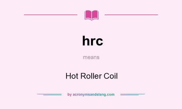 What does hrc mean? It stands for Hot Roller Coil