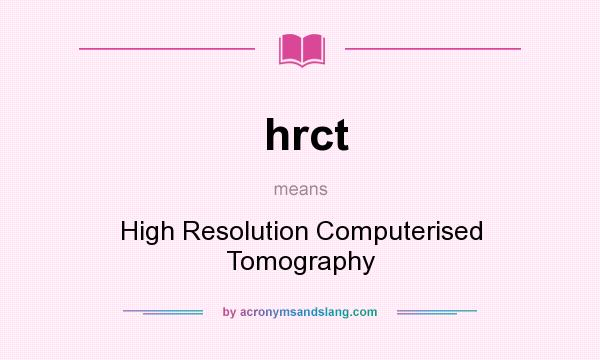 What does hrct mean? It stands for High Resolution Computerised Tomography