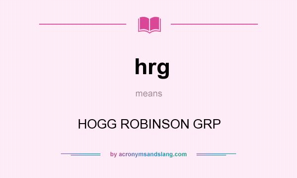 What does hrg mean? It stands for HOGG ROBINSON GRP