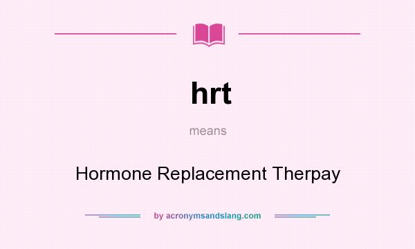 What does hrt mean? It stands for Hormone Replacement Therpay