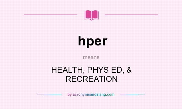 What does hper mean? It stands for HEALTH, PHYS ED, & RECREATION